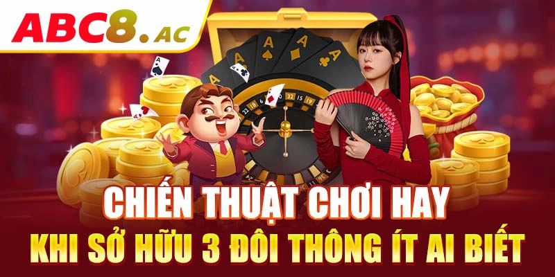 chien-thuat-choi-hay-khi-so-huu-3-doi-thong-it-ai-biet