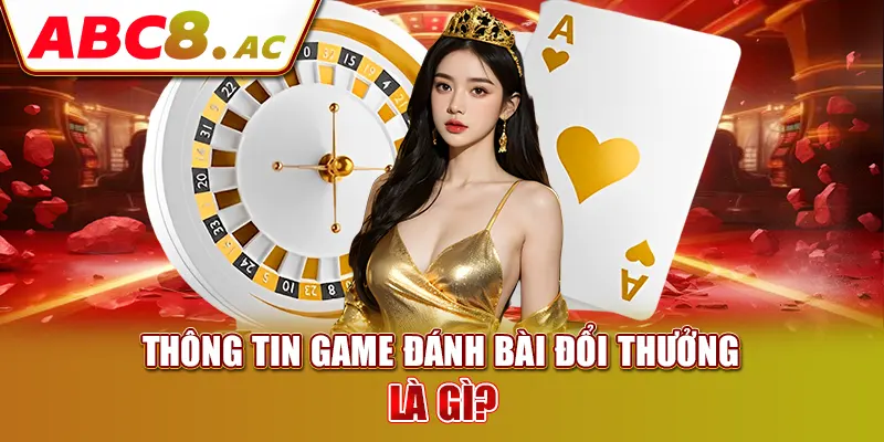 thong-tin-game-danh-bai-doi-thuong-la-gi-