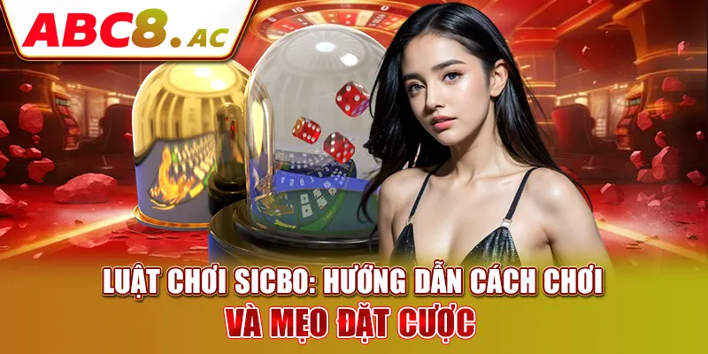 luat-choi-sicbo-huong-dan-cach-choi-va-meo-dat-cuoc 